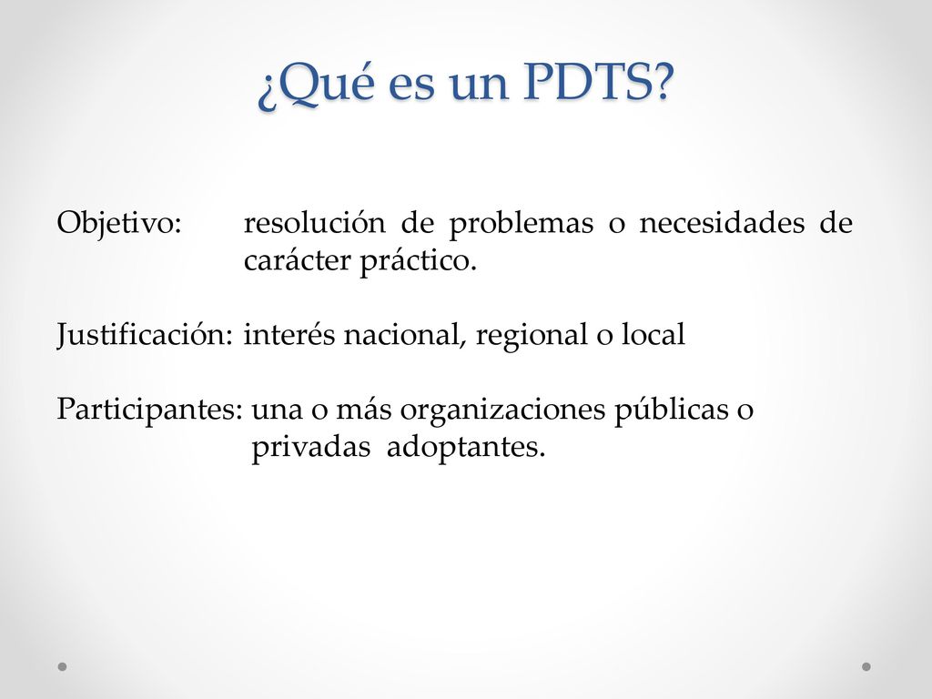 ¿Qué es un PDTS Objetivo: resolución de problemas o necesidades de carácter práctico. Justificación: interés nacional, regional o local.