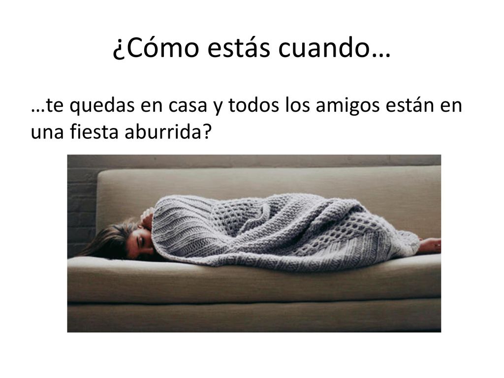 ¿Cómo estás cuando… …te quedas en casa y todos los amigos están en una fiesta aburrida