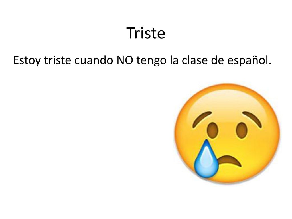 Triste Estoy triste cuando NO tengo la clase de español.