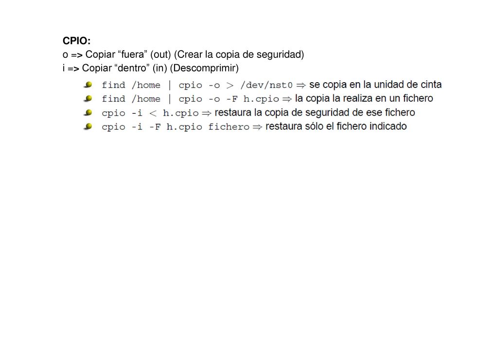 CPIO: o => Copiar fuera (out) (Crear la copia de seguridad) i => Copiar dentro (in) (Descomprimir)