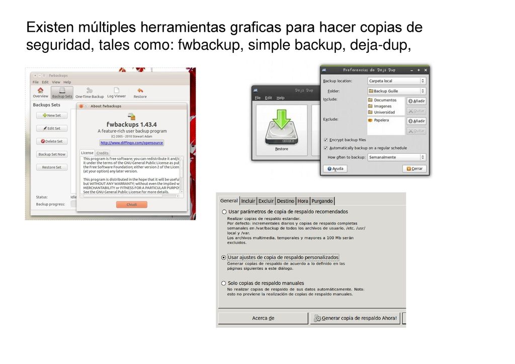 Existen múltiples herramientas graficas para hacer copias de seguridad, tales como: fwbackup, simple backup, deja-dup,
