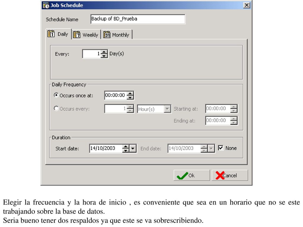 Elegir la frecuencia y la hora de inicio , es conveniente que sea en un horario que no se este trabajando sobre la base de datos.