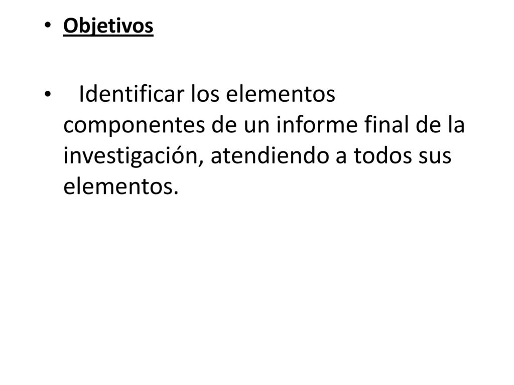 Objetivos Identificar los elementos componentes de un informe final de la investigación, atendiendo a todos sus elementos.