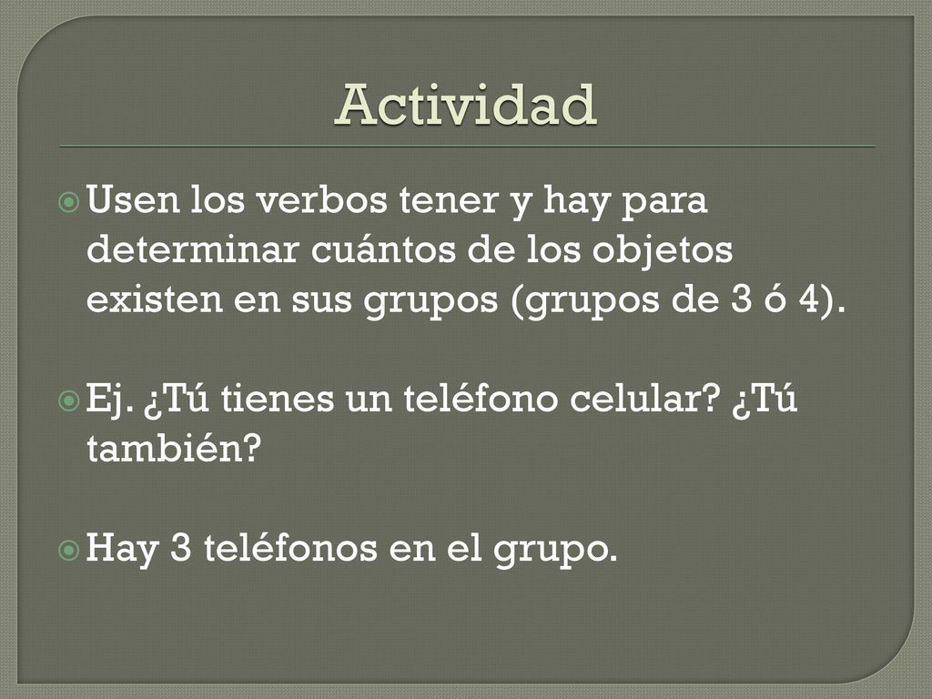 Actividad Usen los verbos tener y hay para determinar cuántos de los objetos existen en sus grupos (grupos de 3 ó 4).