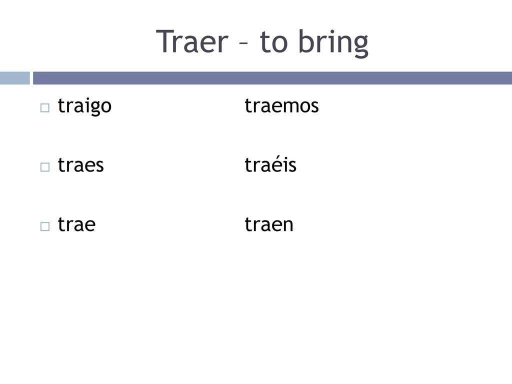 Traer – to bring traigo traemos traes traéis trae traen