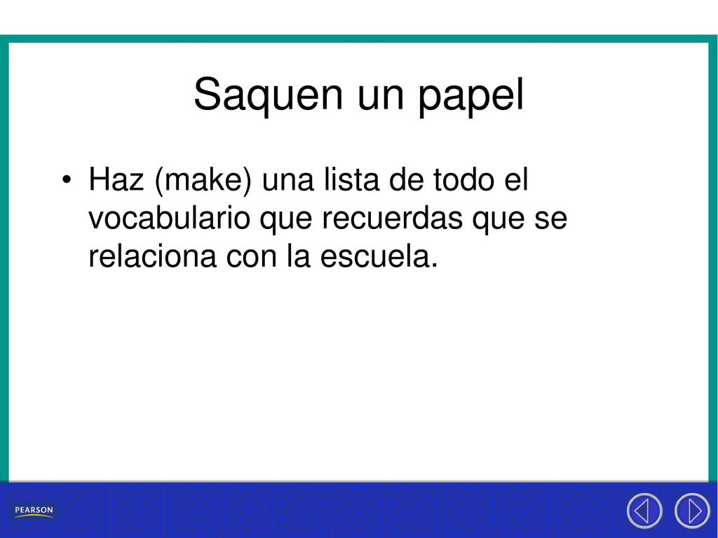 Saquen un papel Haz (make) una lista de todo el vocabulario que recuerdas que se relaciona con la escuela.