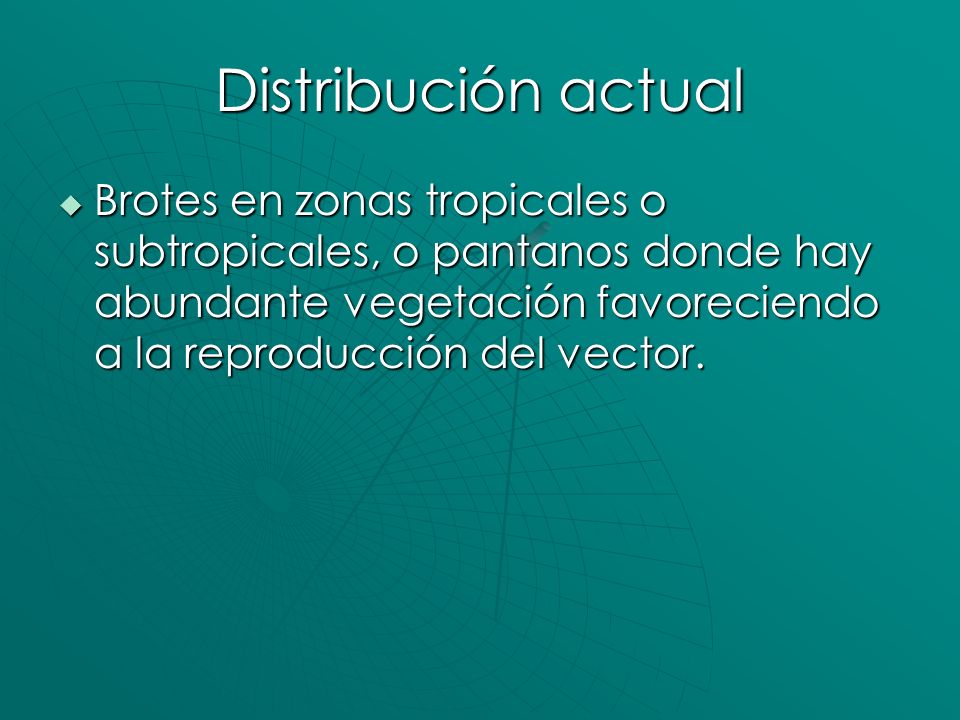 Distribución actual Brotes en zonas tropicales o subtropicales, o pantanos donde hay abundante vegetación favoreciendo a la reproducción del vector.
