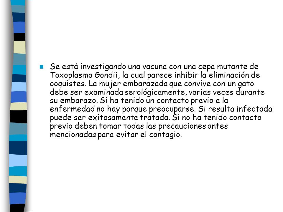 Se está investigando una vacuna con una cepa mutante de Toxoplasma Gondii, la cual parece inhibir la eliminación de ooquistes.