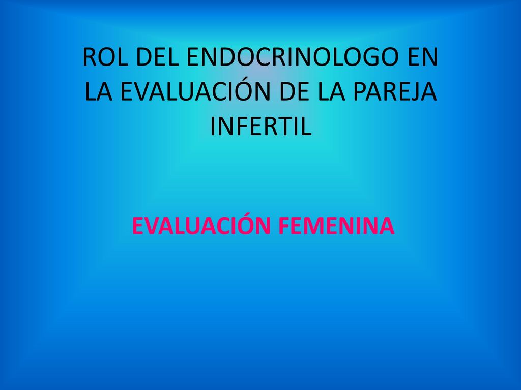 ROL DEL ENDOCRINOLOGO EN LA EVALUACIÓN DE LA PAREJA INFERTIL