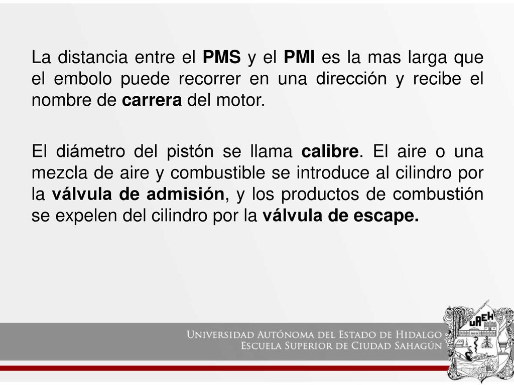 La distancia entre el PMS y el PMI es la mas larga que el embolo puede recorrer en una dirección y recibe el nombre de carrera del motor.