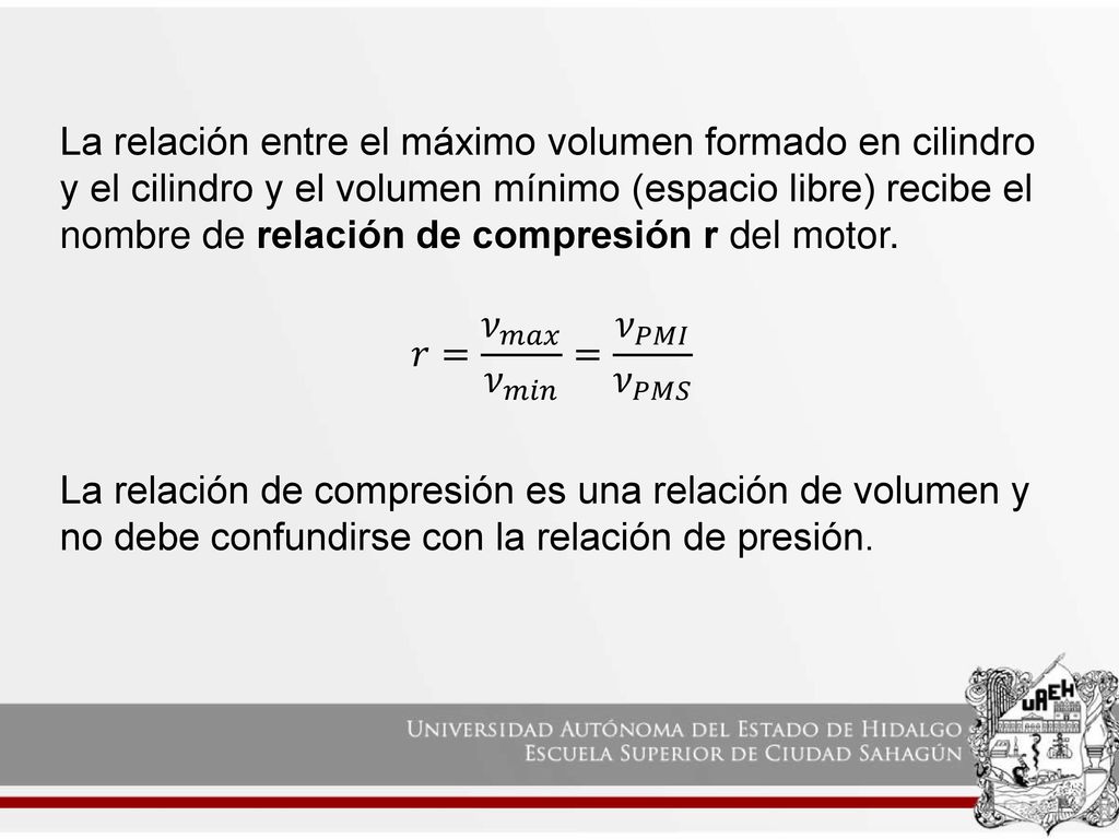 La relación entre el máximo volumen formado en cilindro y el cilindro y el volumen mínimo (espacio libre) recibe el nombre de relación de compresión r del motor.