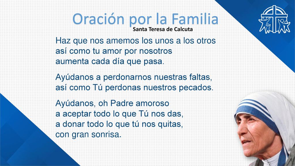 Oración por la Familia Santa Teresa de Calcuta. Haz que nos amemos los unos a los otros así como tu amor por nosotros aumenta cada día que pasa.
