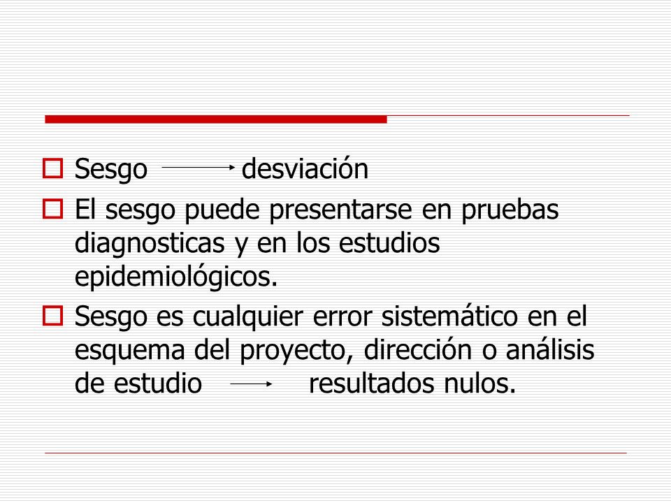 Sesgo desviación El sesgo puede presentarse en pruebas diagnosticas y en los estudios epidemiológicos.