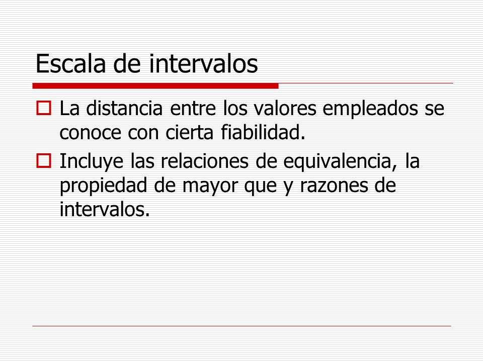 Escala de intervalos La distancia entre los valores empleados se conoce con cierta fiabilidad.
