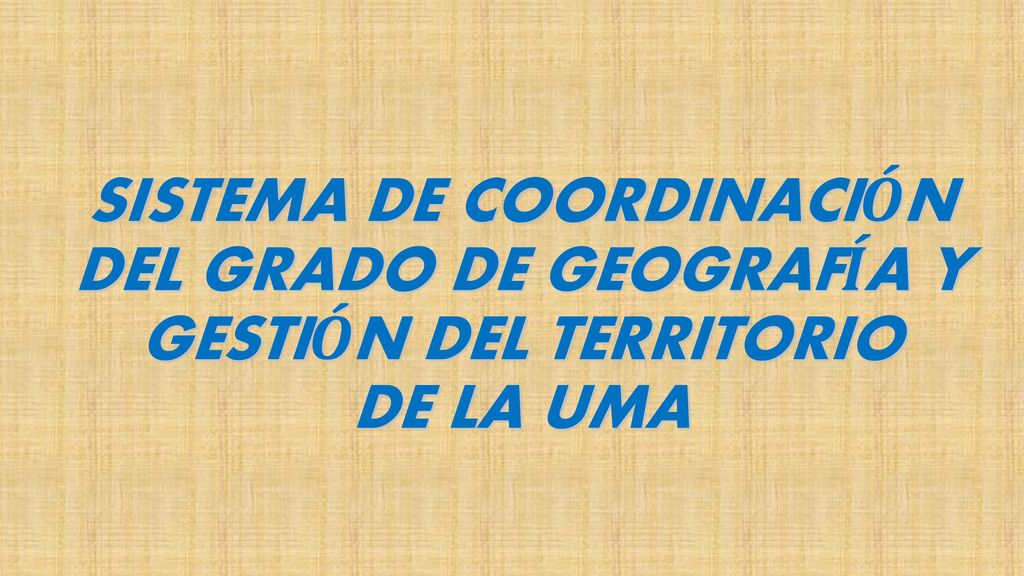 SISTEMA DE COORDINACIÓN DEL GRADO DE GEOGRAFÍA Y GESTIÓN DEL TERRITORIO DE LA UMA