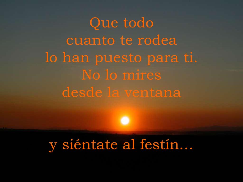 Que todo cuanto te rodea lo han puesto para ti