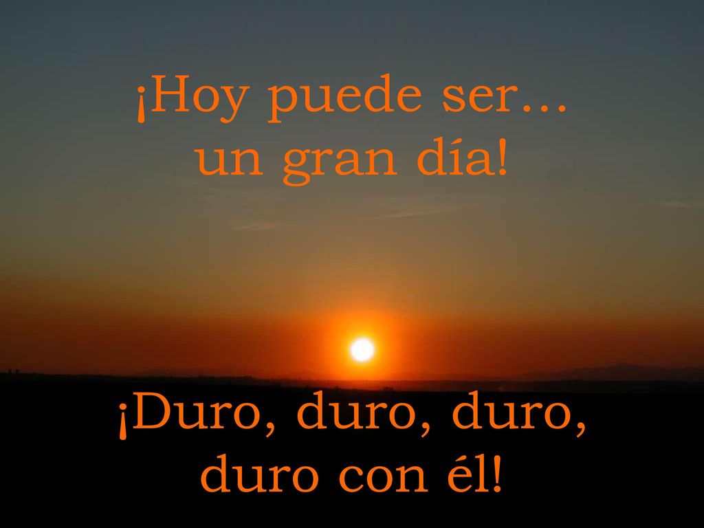 ¡Hoy puede ser… un gran día! ¡Duro, duro, duro, duro con él!