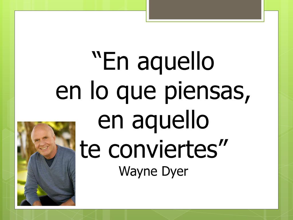 En aquello en lo que piensas, en aquello te conviertes Wayne Dyer
