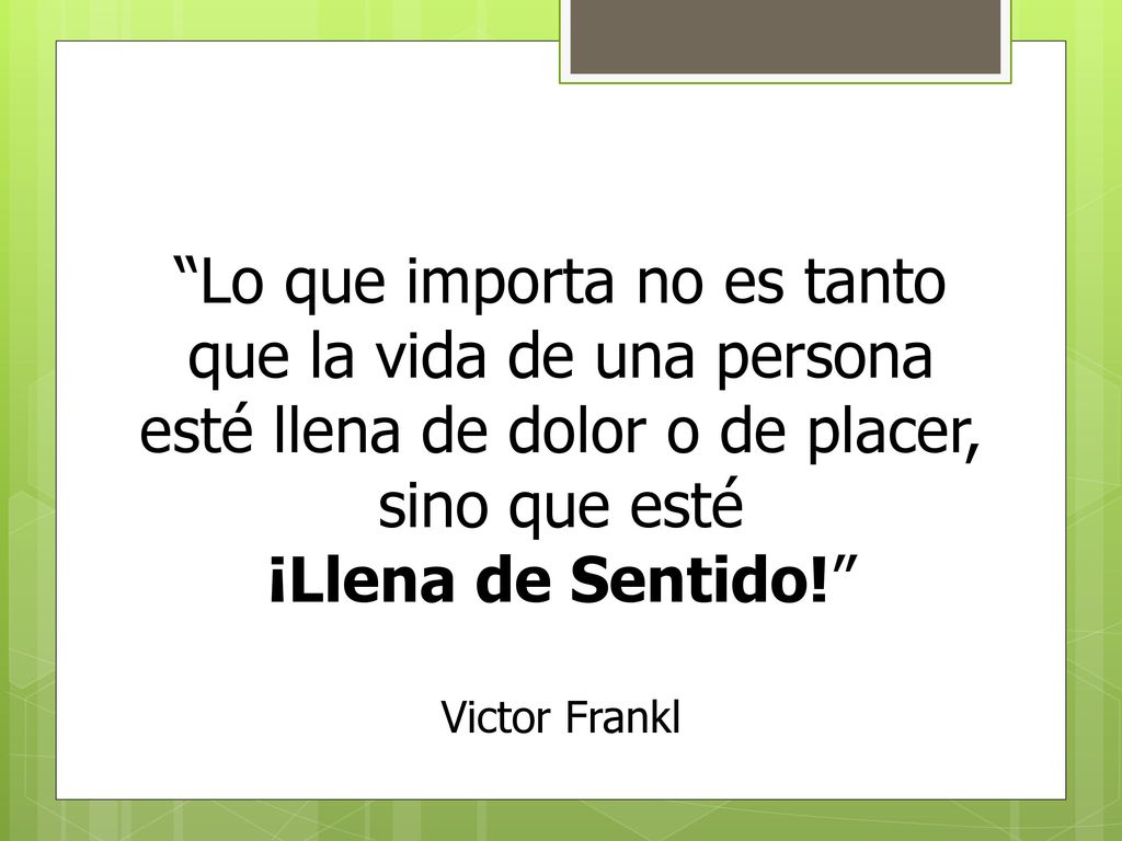 Sean cuales fueren las condiciones y las circunstancias, la vida tiene un sentido Victor E. Frankl