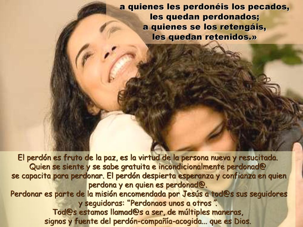 a quienes les perdonéis los pecados, les quedan perdonados; a quienes se los retengáis, les quedan retenidos.»