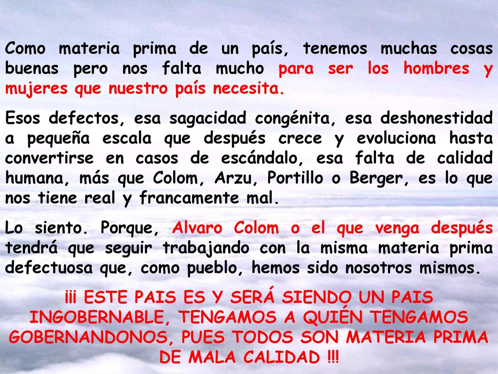Como materia prima de un país, tenemos muchas cosas buenas pero nos falta mucho para ser los hombres y mujeres que nuestro país necesita.