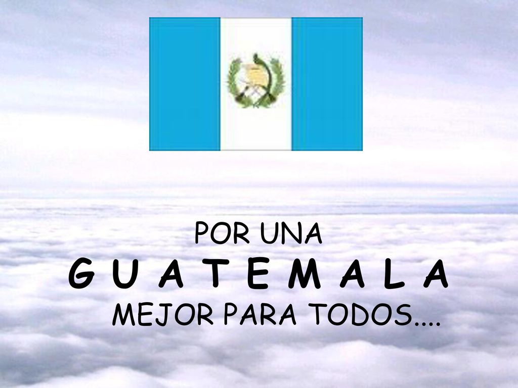 PORQUE POR UNA G U A T E M A L A MEJOR PARA TODOS....