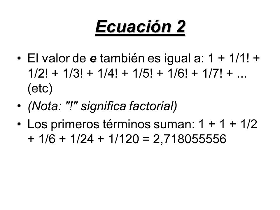 Ecuación 2 El valor de e también es igual a: 1 + 1/1! + 1/2! + 1/3! + 1/4! + 1/5! + 1/6! + 1/7! (etc)
