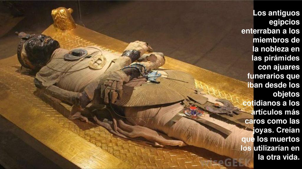 Los antiguos egipcios enterraban a los miembros de la nobleza en las pirámides con ajuares funerarios que iban desde los objetos cotidianos a los artículos más caros como las joyas.