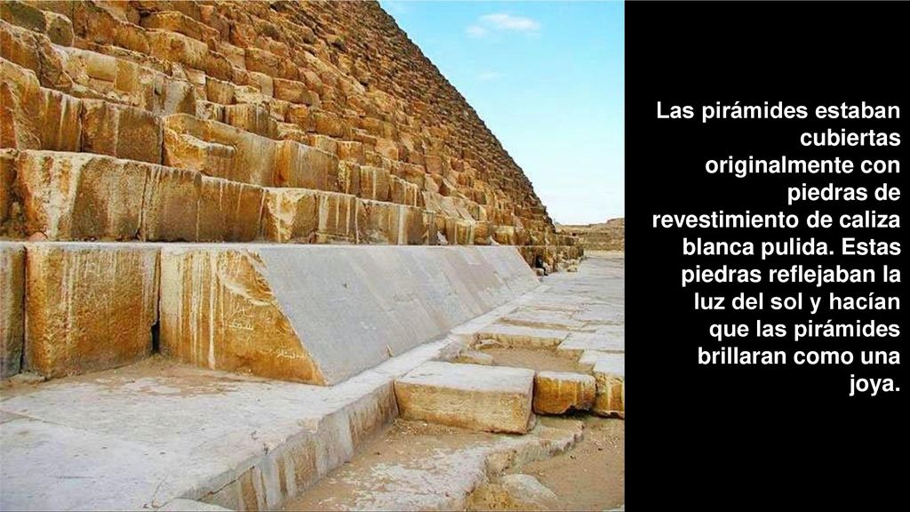 Las pirámides estaban cubiertas originalmente con piedras de revestimiento de caliza blanca pulida.
