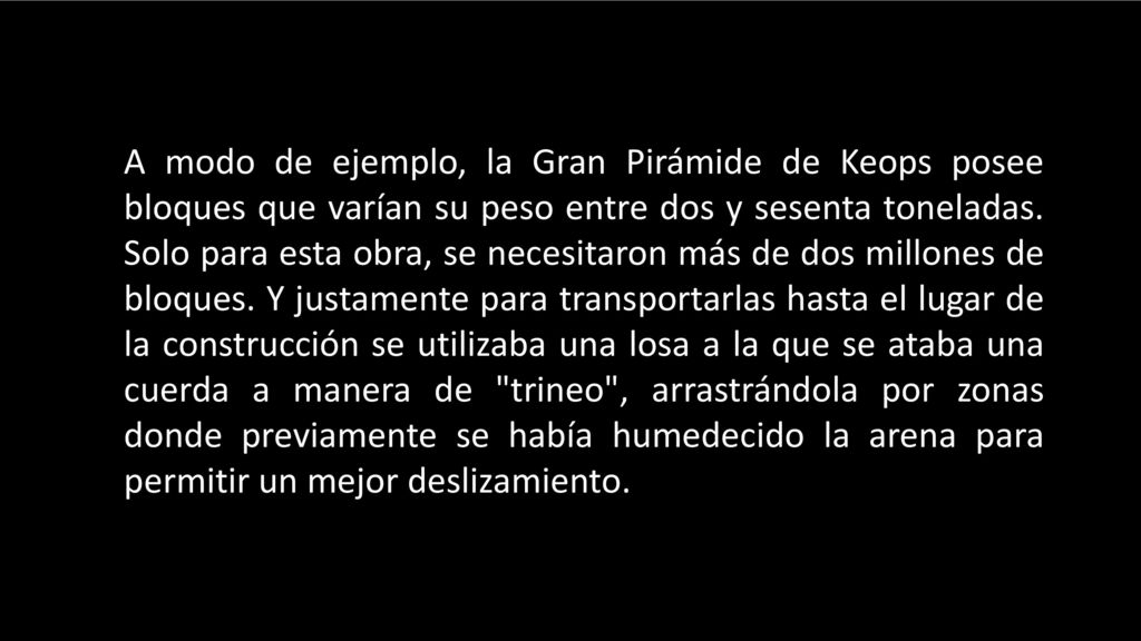 A modo de ejemplo, la Gran Pirámide de Keops posee bloques que varían su peso entre dos y sesenta toneladas.