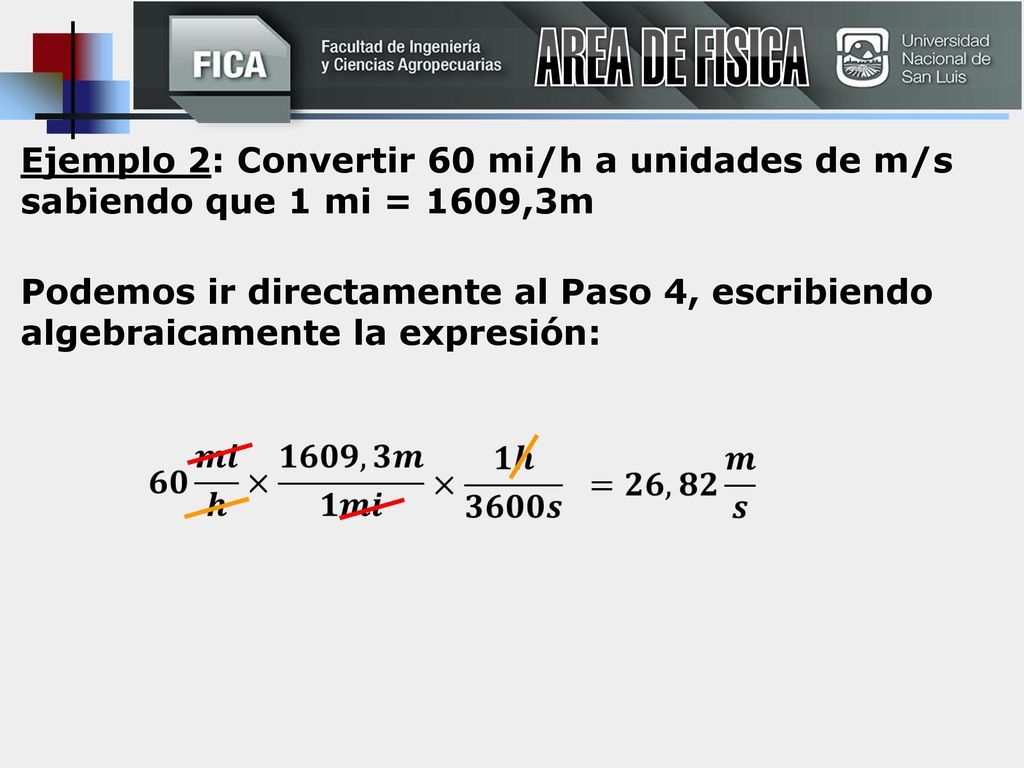 AREA DE FISICA Ejemplo 2: Convertir 60 mi/h a unidades de m/s sabiendo que 1 mi = 1609,3m.