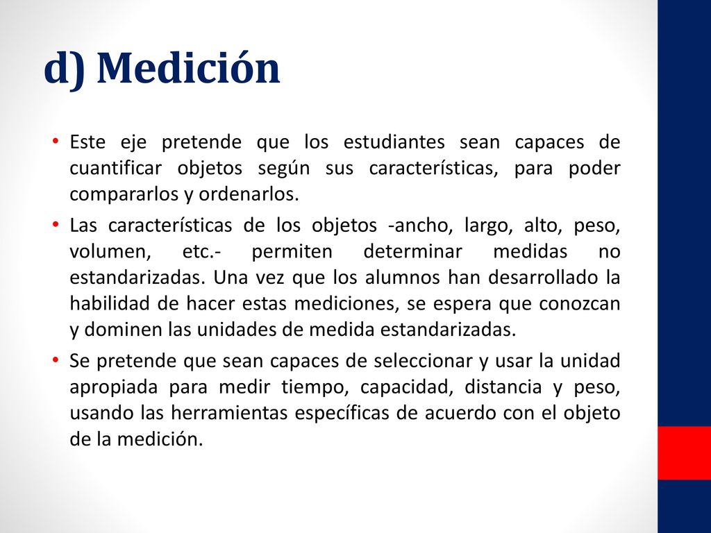 d) Medición Este eje pretende que los estudiantes sean capaces de cuantificar objetos según sus características, para poder compararlos y ordenarlos.