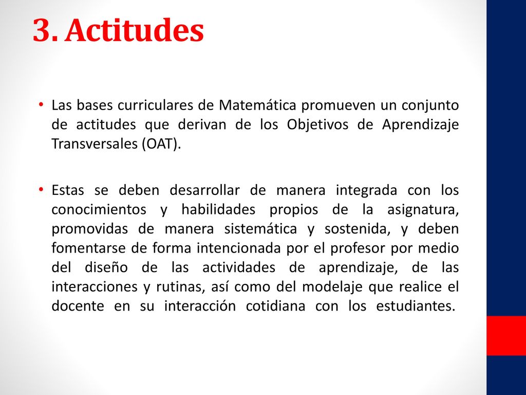 3. Actitudes Las bases curriculares de Matemática promueven un conjunto de actitudes que derivan de los Objetivos de Aprendizaje Transversales (OAT).