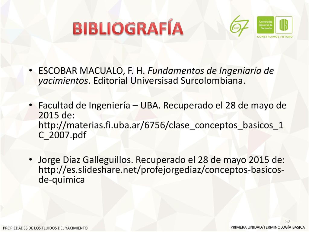 BIBLIOGRAFÍA ESCOBAR MACUALO, F. H. Fundamentos de Ingeniaría de yacimientos. Editorial Universisad Surcolombiana.
