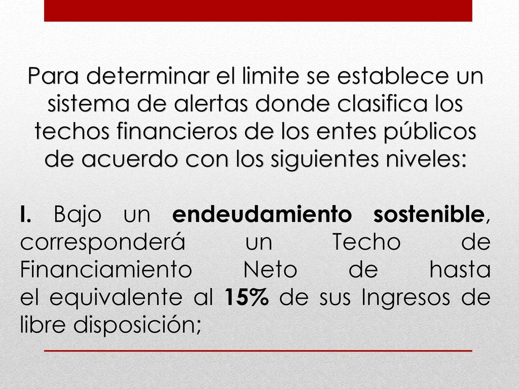 Para determinar el limite se establece un sistema de alertas donde clasifica los techos financieros de los entes públicos de acuerdo con los siguientes niveles: