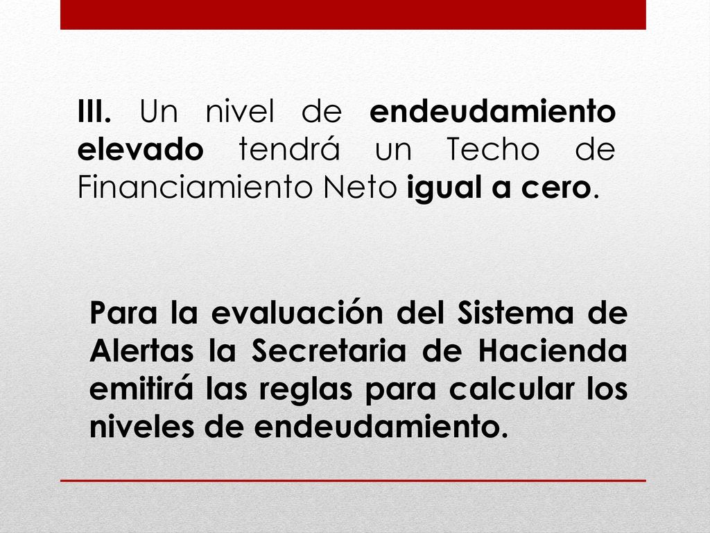 III. Un nivel de endeudamiento elevado tendrá un Techo de Financiamiento Neto igual a cero.