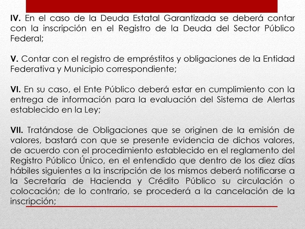 IV. En el caso de la Deuda Estatal Garantizada se deberá contar con la inscripción en el Registro de la Deuda del Sector Público Federal;