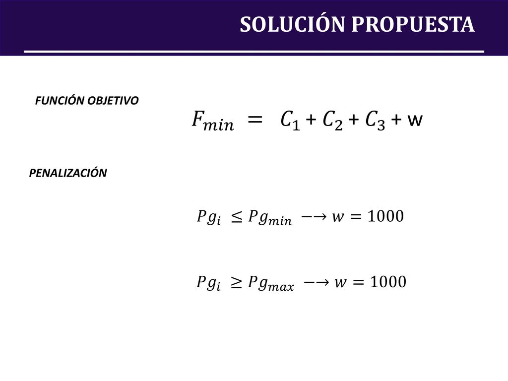 SOLUCIÓN PROPUESTA 𝐹 𝑚𝑖𝑛 = 𝐶 1 + 𝐶 2 + 𝐶 3 + w 𝑃𝑔 𝑖 ≤ 𝑃𝑔 𝑚𝑖𝑛 −→𝑤=1000