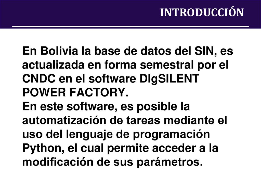 INTRODUCCIÓN En Bolivia la base de datos del SIN, es actualizada en forma semestral por el CNDC en el software DIgSILENT POWER FACTORY.