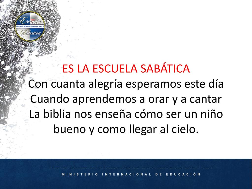 ES LA ESCUELA SABÁTICA Con cuanta alegría esperamos este día Cuando aprendemos a orar y a cantar La biblia nos enseña cómo ser un niño bueno y como llegar al cielo.