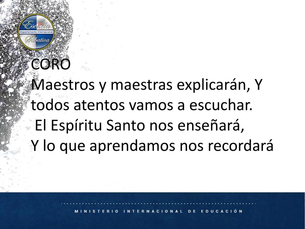 CORO Maestros y maestras explicarán, Y todos atentos vamos a escuchar. El Espíritu Santo nos enseñará,
