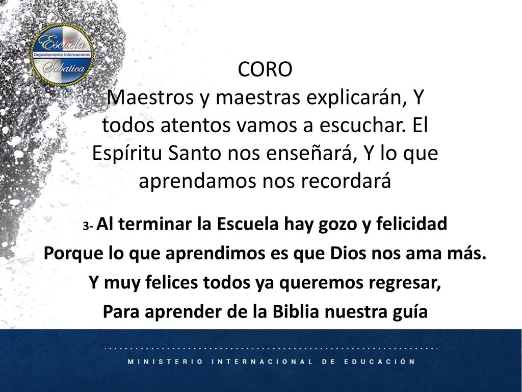 CORO Maestros y maestras explicarán, Y todos atentos vamos a escuchar. El Espíritu Santo nos enseñará, Y lo que aprendamos nos recordará.
