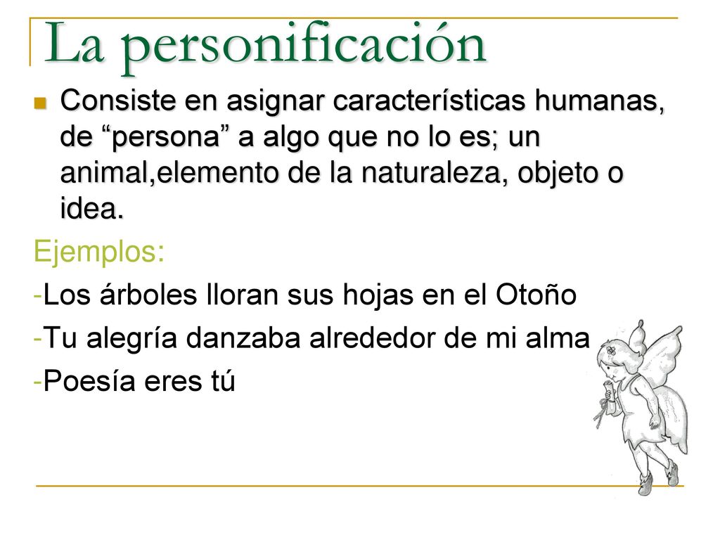 La personificación Consiste en asignar características humanas, de persona a algo que no lo es; un animal,elemento de la naturaleza, objeto o idea.