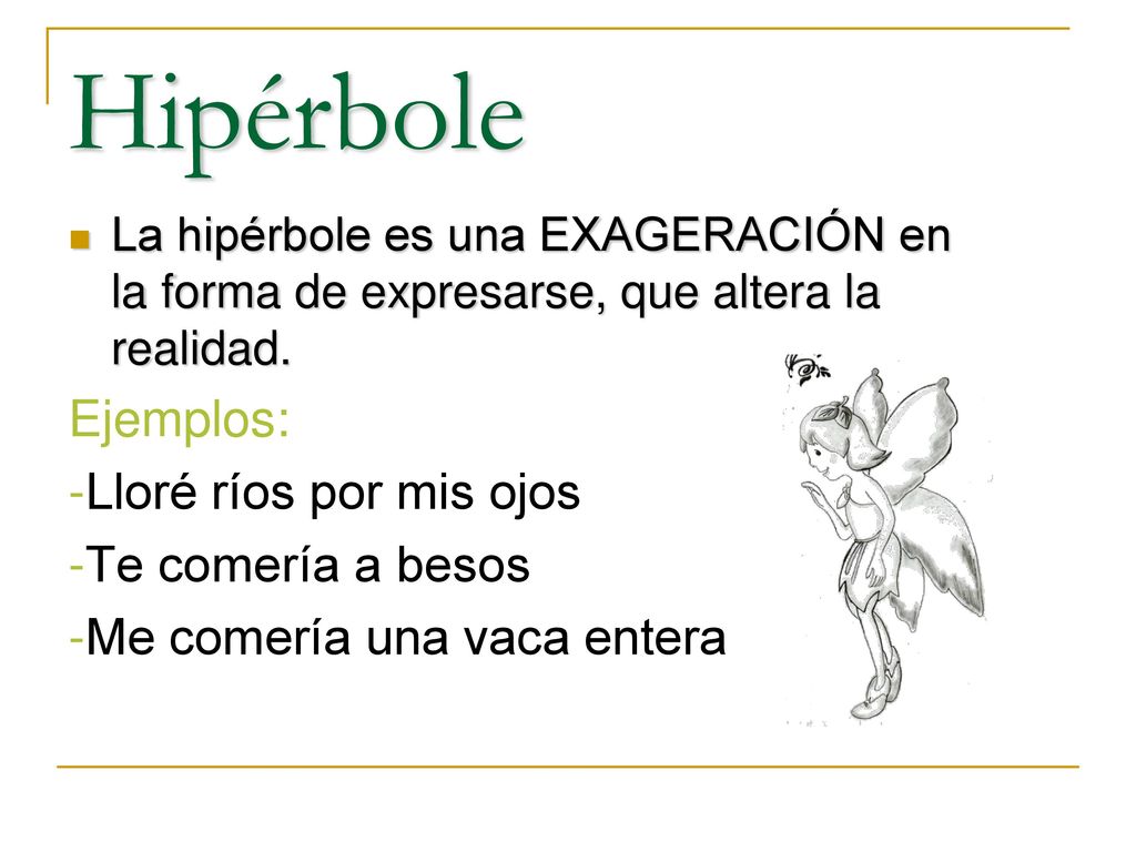 Hipérbole Ejemplos: -Lloré ríos por mis ojos -Te comería a besos