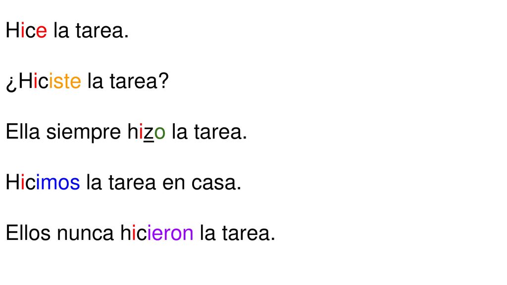 Hice la tarea. ¿Hiciste la tarea. Ella siempre hizo la tarea.