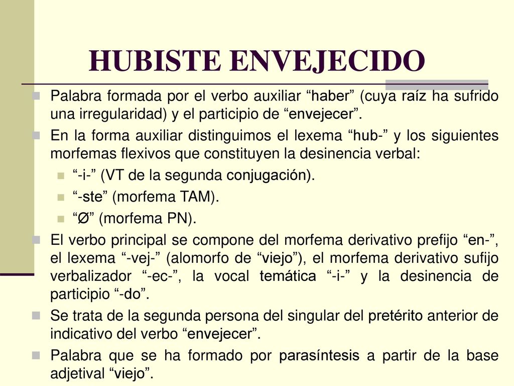 HUBISTE ENVEJECIDO Palabra formada por el verbo auxiliar haber (cuya raíz ha sufrido una irregularidad) y el participio de envejecer .