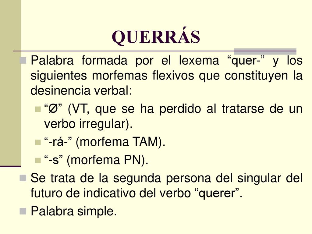 QUERRÁS Palabra formada por el lexema quer- y los siguientes morfemas flexivos que constituyen la desinencia verbal: