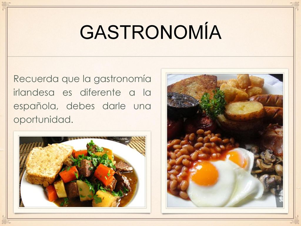 gastronomía Recuerda que la gastronomía irlandesa es diferente a la española, debes darle una oportunidad.