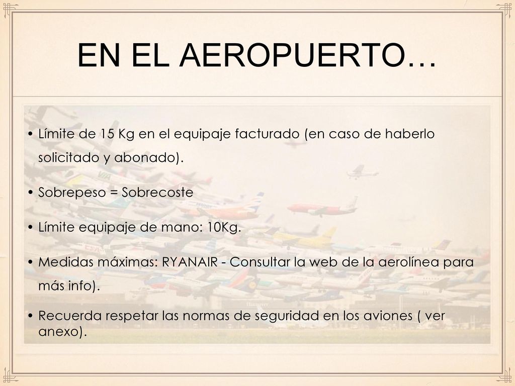 En el AEROPUERTO… Límite de 15 Kg en el equipaje facturado (en caso de haberlo solicitado y abonado).