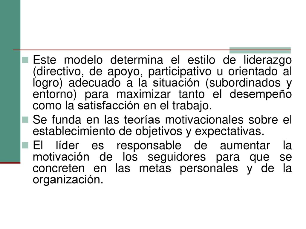 Este modelo determina el estilo de liderazgo (directivo, de apoyo, participativo u orientado al logro) adecuado a la situación (subordinados y entorno) para maximizar tanto el desempeño como la satisfacción en el trabajo.